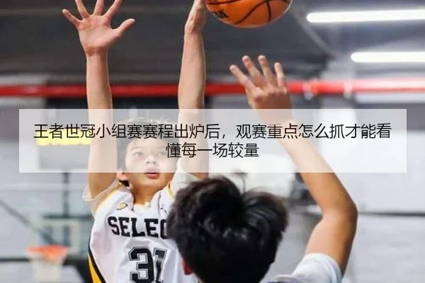 王者世冠小组赛赛程出炉后，观赛重点怎么抓才能看懂每一场较量