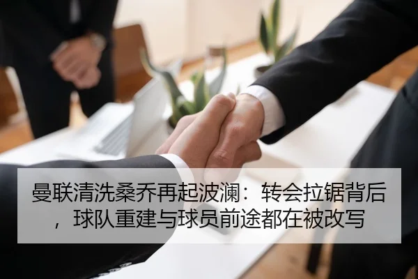 曼联清洗桑乔再起波澜：转会拉锯背后，球队重建与球员前途都在被改写